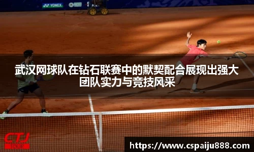 武汉网球队在钻石联赛中的默契配合展现出强大团队实力与竞技风采