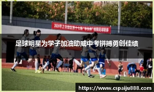 足球明星为学子加油助威中考拼搏勇创佳绩